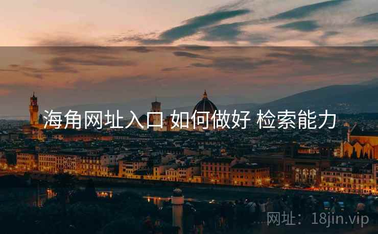 海角网址入口 如何做好 检索能力