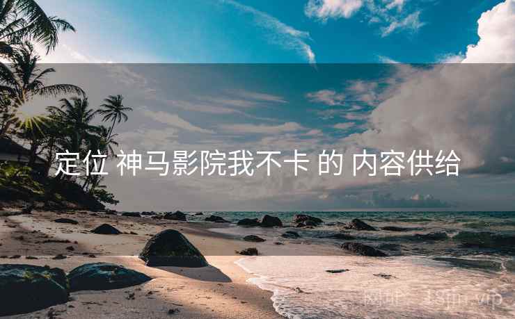 定位 神马影院我不卡 的 内容供给
