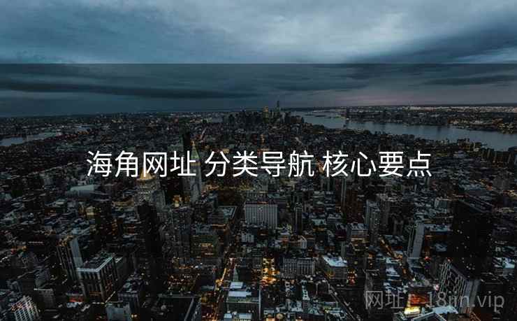 海角网址 分类导航 核心要点