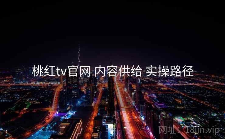 桃红tv官网 内容供给 实操路径