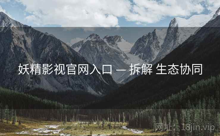 妖精影视官网入口 — 拆解 生态协同