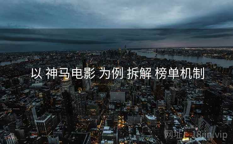 以 神马电影 为例 拆解 榜单机制