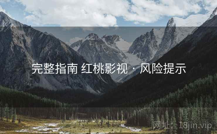完整指南 红桃影视 · 风险提示