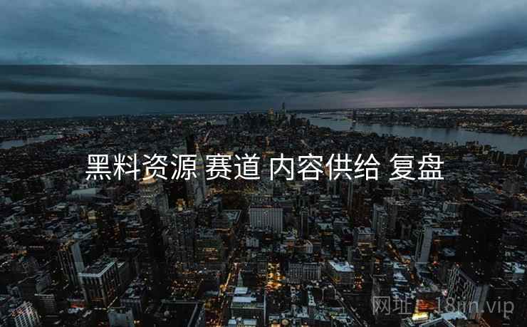 黑料资源 赛道 内容供给 复盘