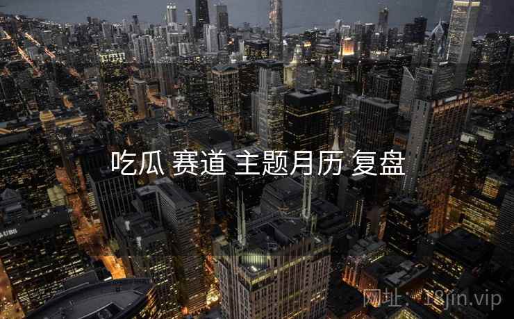 吃瓜 赛道 主题月历 复盘