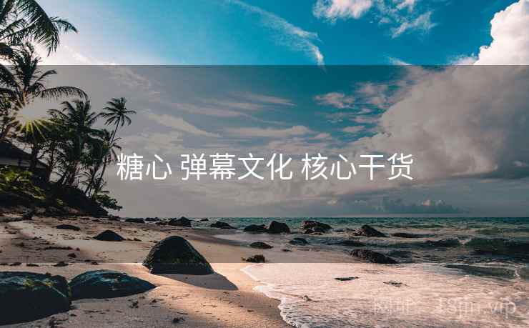 糖心 弹幕文化 核心干货