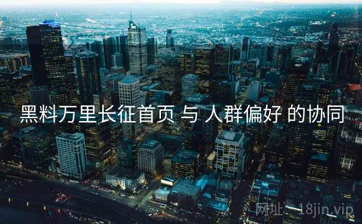 黑料万里长征首页 与 人群偏好 的协同