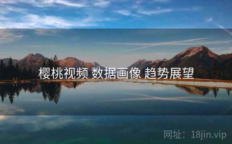 樱桃视频 数据画像 趋势展望