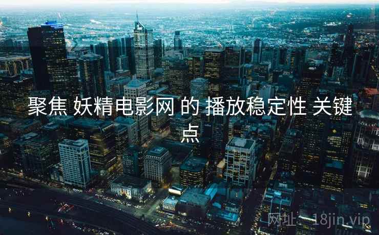 聚焦 妖精电影网 的 播放稳定性 关键点