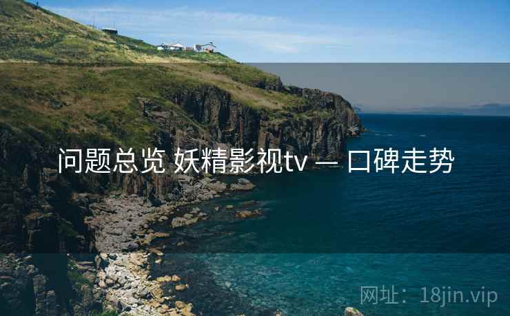 问题总览 妖精影视tv — 口碑走势