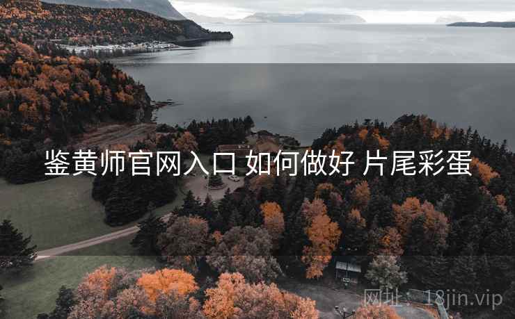 鉴黄师官网入口 如何做好 片尾彩蛋